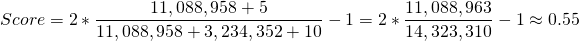 \displaystyle Score = 2 \ast \frac{11,088,958 + 5}{11,088,958 + 3,234,352 + 10} - 1 = 2 \ast \frac{11,088,963}{14,323,310} - 1 \approx 0.55